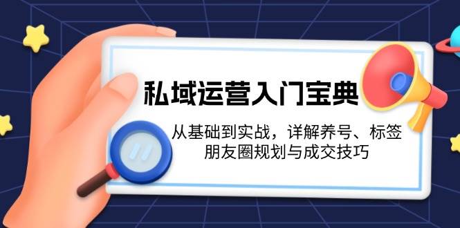 图片[1]-（13519期）私域运营入门宝典：从基础到实战，详解养号、标签、朋友圈规划与成交技巧