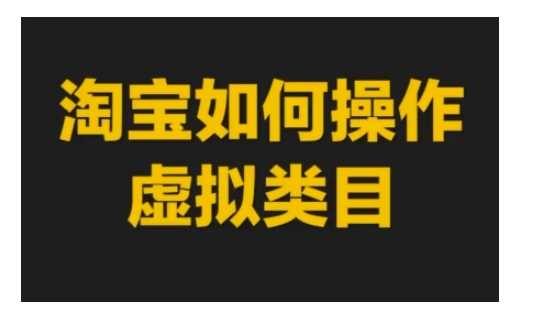 淘宝如何操作虚拟类目，淘宝虚拟类目玩法实操教程