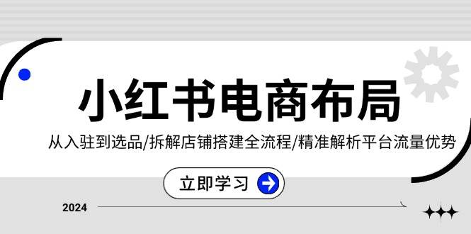 图片[1]-（13513期）小红书电商布局：从入驻到选品/拆解店铺搭建全流程/精准解析平台流量优势