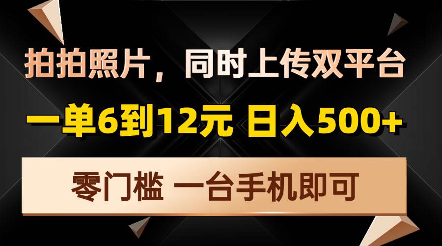 图片[1]-（13783期）拍拍照片，同时上传双平台，一单6到12元，轻轻松松日入500+，零门槛，…