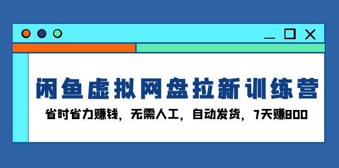 图片[1]-（13524期）闲鱼虚拟网盘拉新训练营：省时省力赚钱，无需人工，自动发货，7天赚800