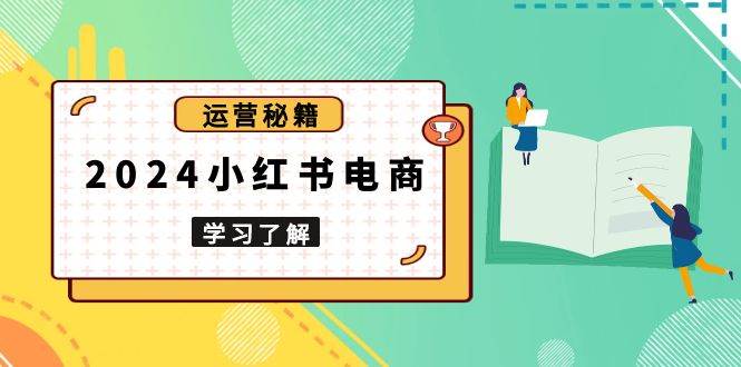 图片[1]-（13789期）2024小红书电商教程，从入门到实战，教你有效打造爆款店铺，掌握选品技巧