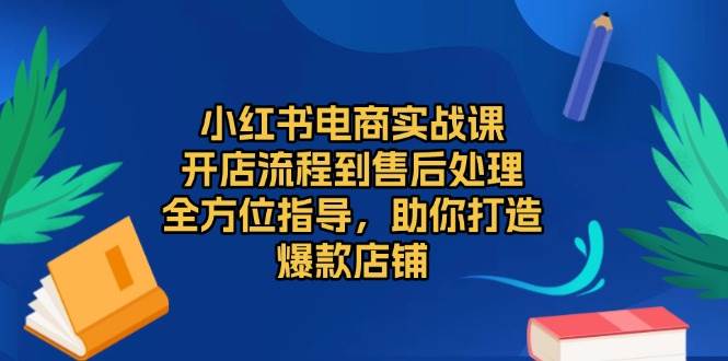 图片[1]-（13616期）小红书电商实战课，开店流程到售后处理，全方位指导，助你打造爆款店铺