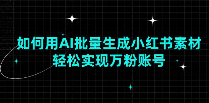 图片[1]-（13992期）如何用AI批量生成小红书素材，轻松实现万粉账号