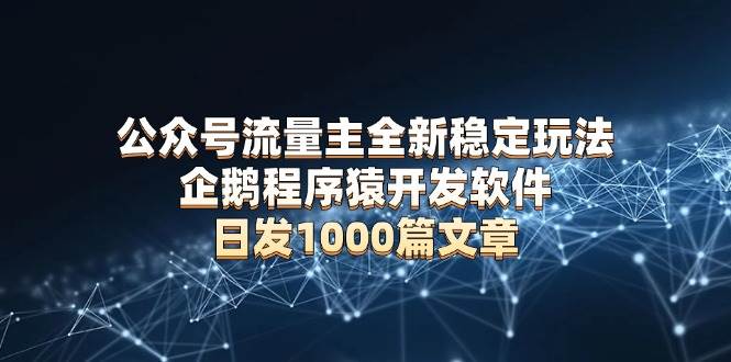 图片[1]-（13868期）公众号流量主全新稳定玩法 企鹅程序猿开发软件 日发1000篇文章 无需AI改写