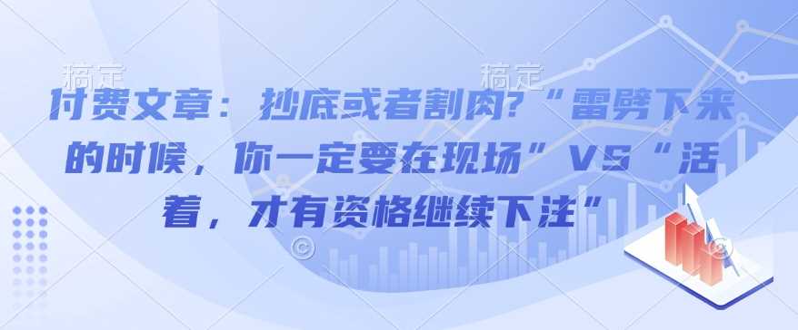 付费文章：抄底或者割肉?“雷劈下来的时候，你一定要在现场”VS“活着，才有资格继续下注”