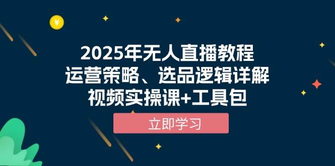 图片[1]-（13909期）2025年无人直播教程，运营策略、选品逻辑详解，视频实操课+工具包