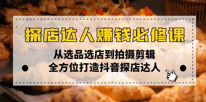 图片[1]-（13971期）探店达人赚钱必修课，从选品选店到拍摄剪辑，全方位打造抖音探店达人