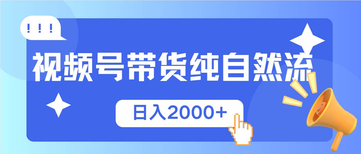 图片[1]-（13998期）视频号带货，纯自然流，起号简单，爆率高轻松日入2000+