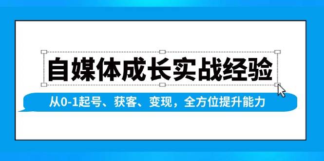 图片[1]-（13963期）自媒体成长实战经验，从0-1起号、获客、变现，全方位提升能力