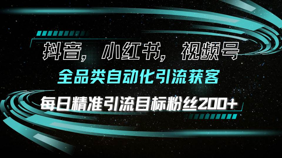 图片[1]-（13876期）抖音小红书视频号全品类自动化引流获客，每日精准引流目标粉丝200+