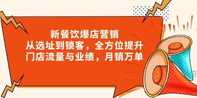 图片[1]-（13910期）新 餐饮爆店营销，从选址到锁客，全方位提升门店流量与业绩，月销万单