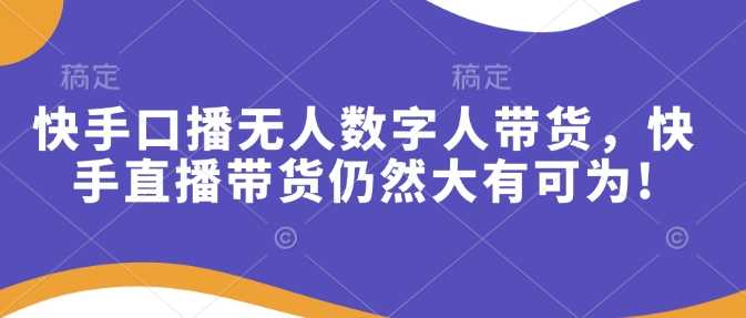 快手口播无人数字人带货，快手直播带货仍然大有可为!