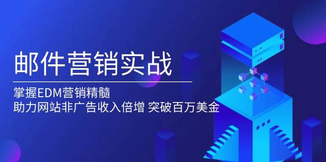 图片[1]-（13954期）邮件营销实战，掌握EDM营销精髓，助力网站非广告收入倍增，突破百万美金