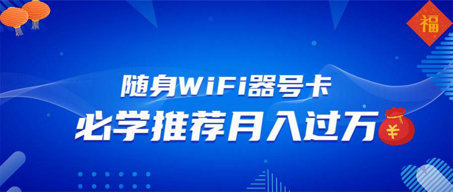 图片[1]-（13986期）随身WiFi器推广，月入过万，多种变现渠道来一场翻身之战