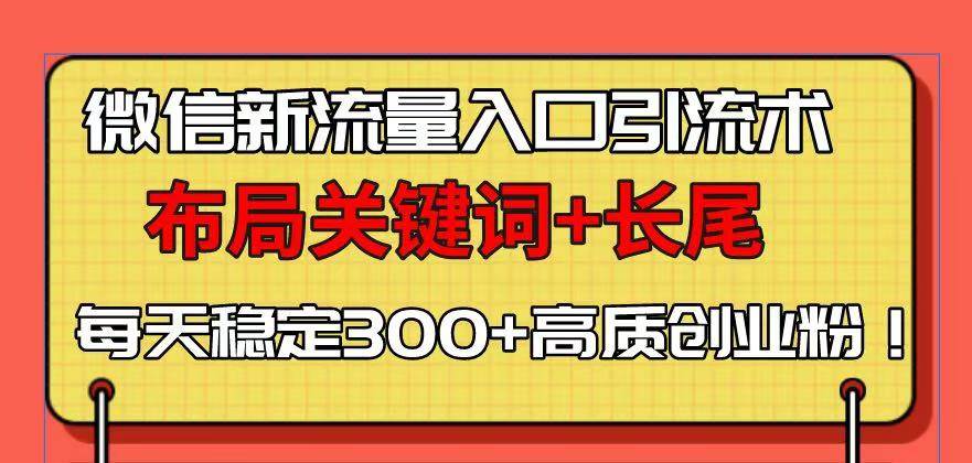 图片[1]-（13897期）微信新流量入口引流术，布局关键词+长尾，每天稳定300+高质创业粉！