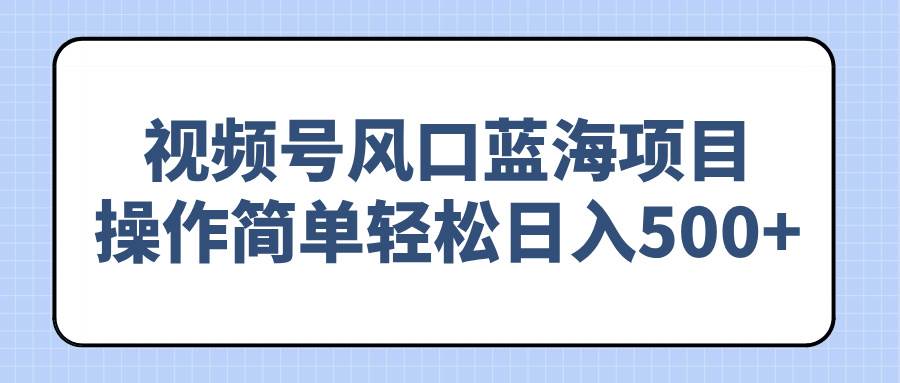 图片[1]-（14276期）视频号风口蓝海项目，操作简单轻松日入500+