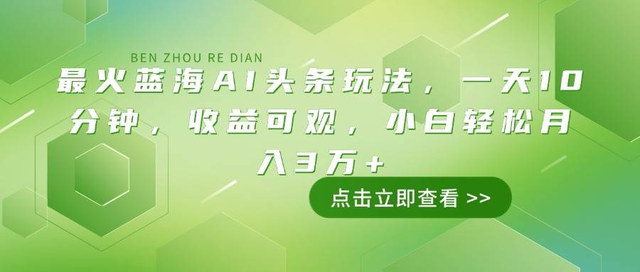 图片[1]-（14272期）最火蓝海AI头条玩法，一天10分钟，收益可观，小白轻松月入3万+