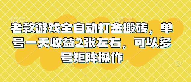 老款游戏全自动打金搬砖，单号一天收益2张左右，可以多号矩阵操作【揭秘】