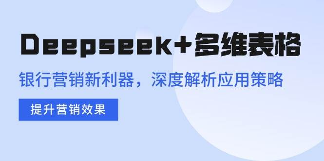 图片[1]-（14280期）Deepseek+多维表格，银行营销新利器，深度解析应用策略，提升营销效果