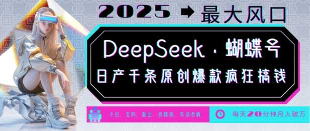 DeepSeek+蝴蝶号，2025年最大风口，日产千条原创爆款，轻松月入破W