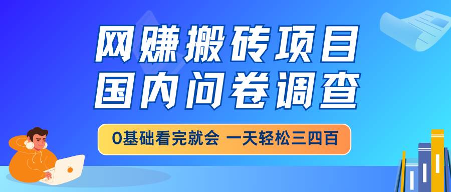 图片[1]-（14578期）网赚搬砖项目，国内问卷调查，0基础看完就会 一天轻松三四百，靠谱副业…