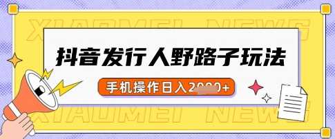 抖音发行人野路子玩法，一单利润50，手机操作一天多张【揭秘】