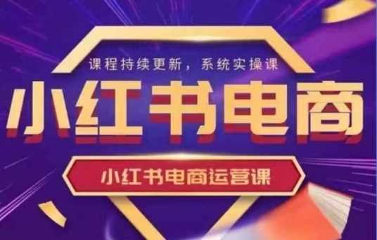 小红书电商运营实操课，?新手从0~1落地实操