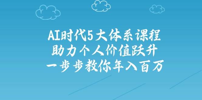 图片[1]-（14475期）AI时代5大体系课程：助力个人价值跃升，一步步教你年入百万