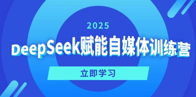 图片[1]-（14460期）DeepSeek赋能自媒体训练营，定位、变现、爆文全攻略！