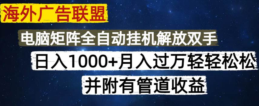 图片[1]-（14540期）海外广告联盟每天几分钟日入1000+无脑操作，可矩阵并附有管道收益