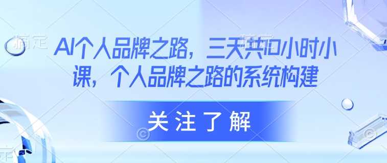 AI个人品牌之路，?三天共10小时小课，个人品牌之路的系统构建