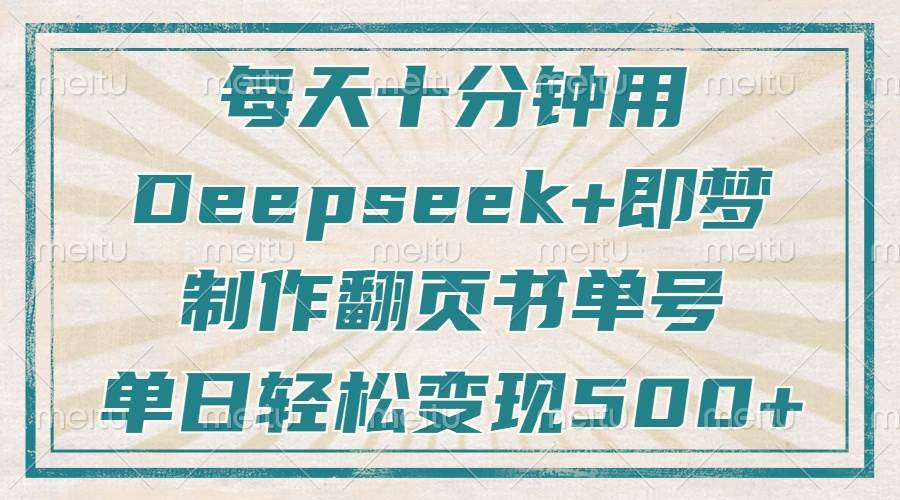 图片[1]-（14123期）每天十分钟，用Deepseek+即梦，制作翻页书单号，疯狂涨粉，单日变现500+