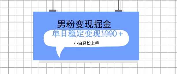 全新男粉掘金计划，升级玩法，新手轻松上手日入多张【揭秘】