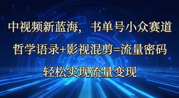 中视频新蓝海：哲学语录+影视混剪=流量密码，轻松实现流量变现