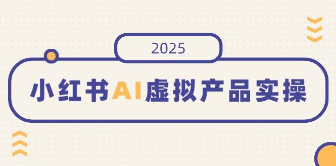 图片[1]-（14514期）小红书AI虚拟产品实操，开店、发布、提高销量，细节决定成败，月入5位数