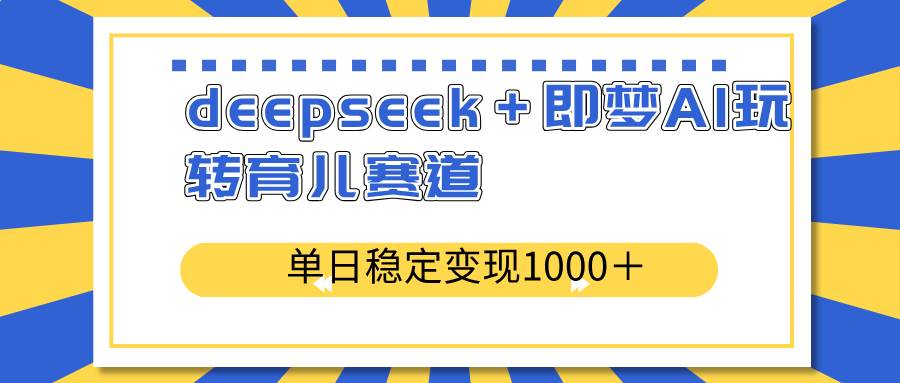 图片[1]-（14553期）deepseek＋即梦AI玩转育儿赛道，单日稳定变现1000＋育儿赛道