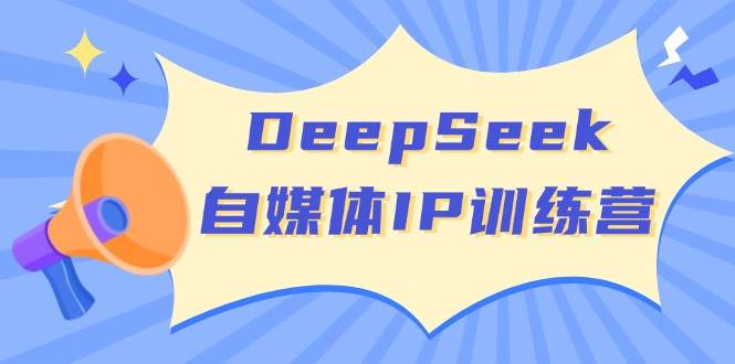 图片[1]-（14441期）DeepSeek自媒体IP训练营，掌握四位定位法 长板变现模型 开启自媒体新篇章