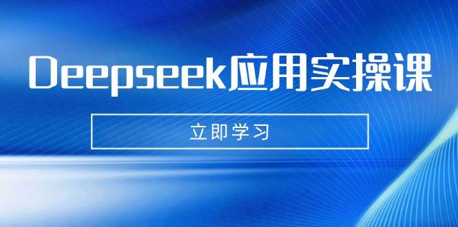 图片[1]-（14545期）Deepseek应用实操课：AI制作数字妈妈、写真、短视频，辅导作业，PPT制作等