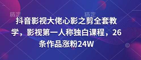 抖音影视大佬心影之剪全套教学，影视第一人称独白课程，26条作品涨粉24W