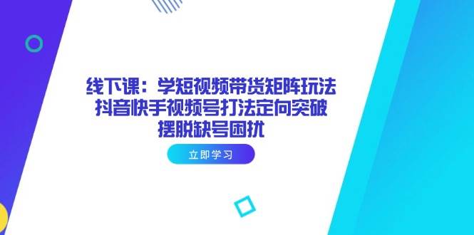 图片[1]-（14433期）线下课：学短视频带货矩阵玩法 抖音快手视频号打法定向突破，摆脱缺号困扰