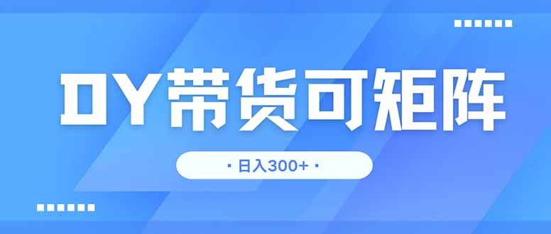 图片[1]-（14414期）DY带货，日入300＋矩阵无上限